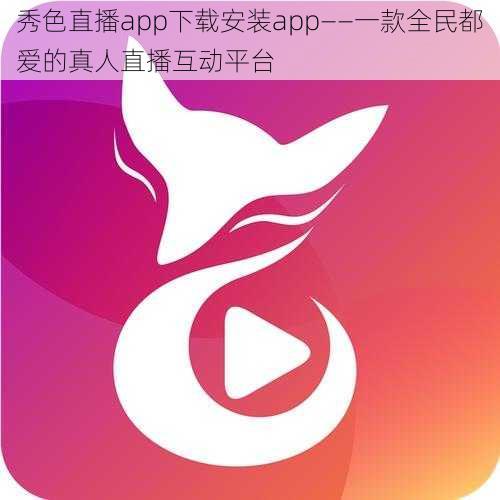 秀色直播app下载安装app——一款全民都爱的真人直播互动平台