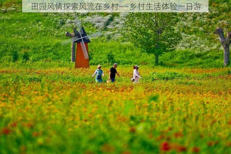 田园风情探索风流在乡村——乡村生活体验一日游