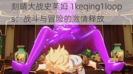 刻晴大战史莱姆 1keqing1loops：战斗与冒险的激情释放