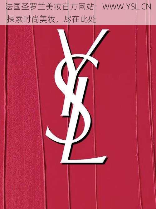 法国圣罗兰美妆官方网站：WWW.YSL.CN 探索时尚美妆，尽在此处