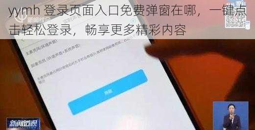 yymh 登录页面入口免费弹窗在哪，一键点击轻松登录，畅享更多精彩内容