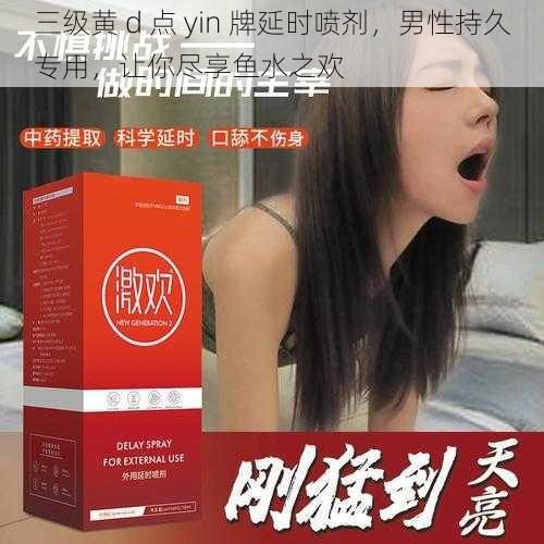 三级黄 d 点 yin 牌延时喷剂，男性持久专用，让你尽享鱼水之欢