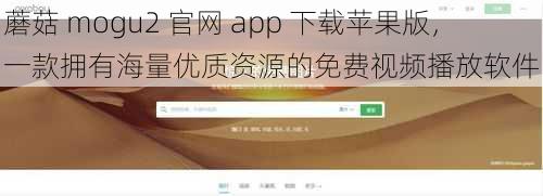 蘑菇 mogu2 官网 app 下载苹果版，一款拥有海量优质资源的免费视频播放软件