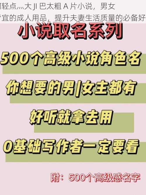 啊轻点灬大 JI 巴太粗 A 片小说，男女皆宜的成人用品，提升夫妻生活质量的必备好物