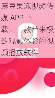 麻豆果冻视频传媒 APP 下载，一款带来极致观影体验的视频播放软件