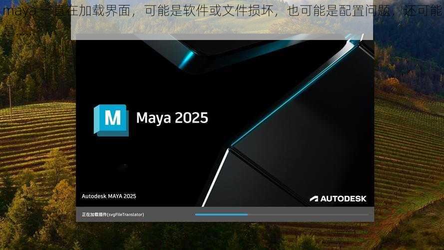 maya 一直在加载界面，可能是软件或文件损坏，也可能是配置问题，还可能是……