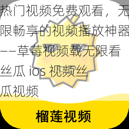 热门视频免费观看，无限畅享的视频播放神器——草莓视频载无限看丝瓜 ios 视频丝瓜视频