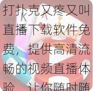 打扑克又疼又叫直播下载软件免费，提供高清流畅的视频直播体验，让你随时随地享受精彩直播