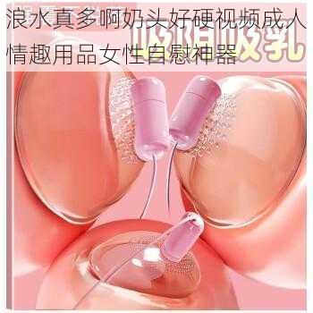 浪水真多啊奶头好硬视频成人情趣用品女性自慰神器