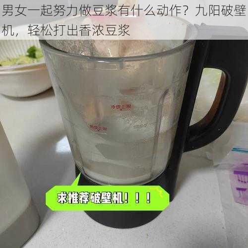 男女一起努力做豆浆有什么动作？九阳破壁机，轻松打出香浓豆浆