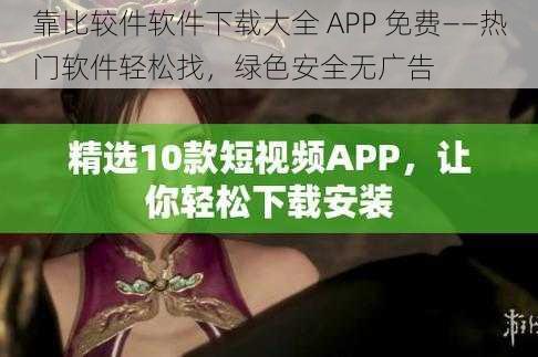 靠比较件软件下载大全 APP 免费——热门软件轻松找，绿色安全无广告