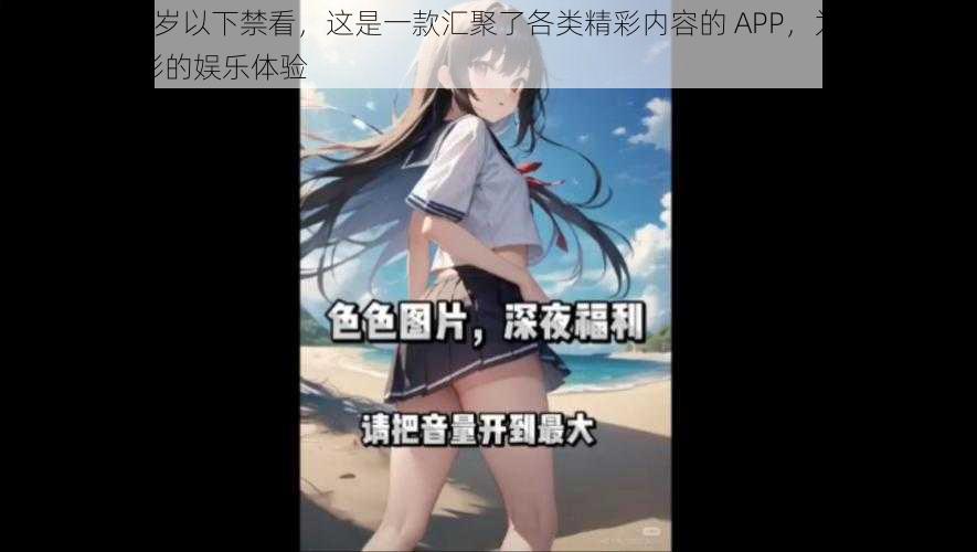 美女黄 18 岁以下禁看，这是一款汇聚了各类精彩内容的 APP，为用户提供了丰富多彩的娱乐体验