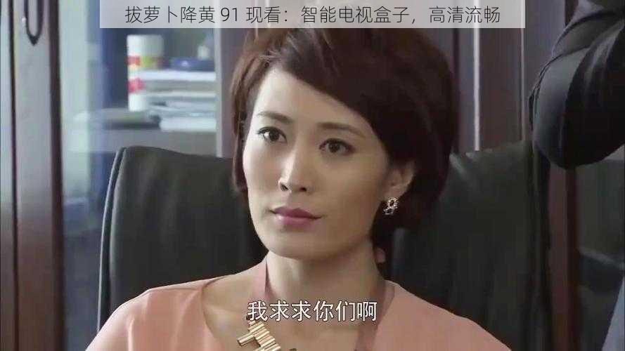 拔萝卜降黄 91 现看：智能电视盒子，高清流畅