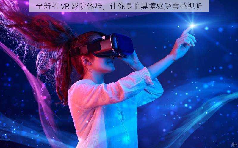 全新的 VR 影院体验，让你身临其境感受震撼视听