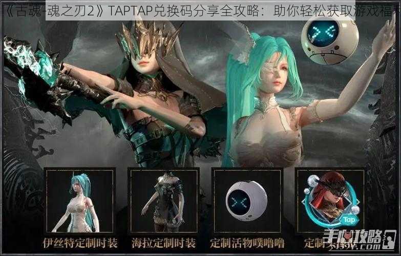 《古魂-魂之刃2》TAPTAP兑换码分享全攻略：助你轻松获取游戏福利