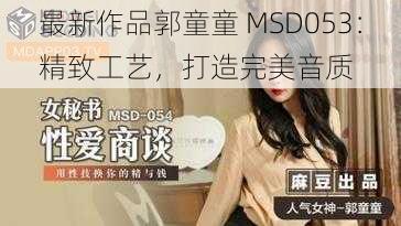 最新作品郭童童 MSD053：精致工艺，打造完美音质