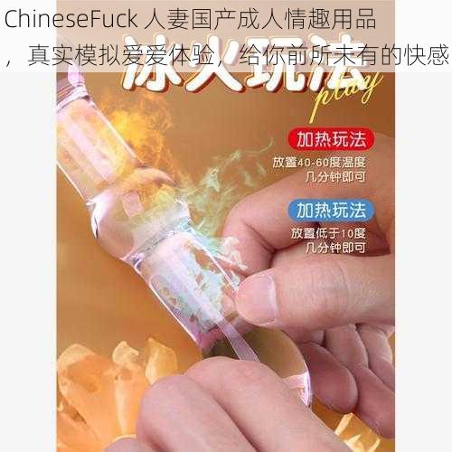 ChineseFuck 人妻国产成人情趣用品，真实模拟爱爱体验，给你前所未有的快感