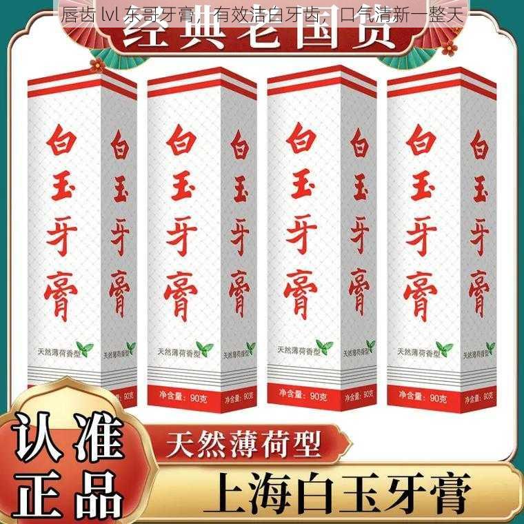 唇齿 lvl 东哥牙膏，有效洁白牙齿，口气清新一整天