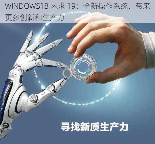 WINDOWS18 求求 19：全新操作系统，带来更多创新和生产力