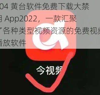 404 黄台软件免费下载大禁用 App2022，一款汇聚了各种类型视频资源的免费视频播放软件