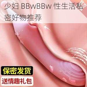 少妇 BBwBBw 性生活私密好物推荐