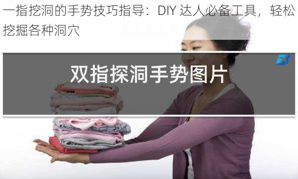 一指挖洞的手势技巧指导：DIY 达人必备工具，轻松挖掘各种洞穴