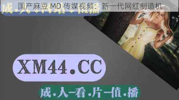 国产麻豆 MD 传媒视频：新一代网红制造机