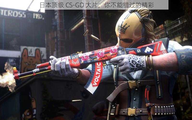 日本顶级 CS-GO 大片，你不能错过的精彩