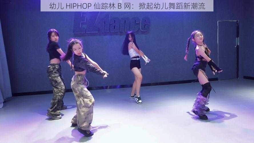 幼儿 HIPHOP 仙踪林 B 网：掀起幼儿舞蹈新潮流