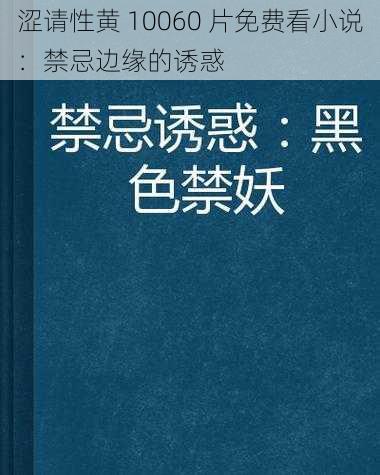 涩请性黄 10060 片免费看小说：禁忌边缘的诱惑