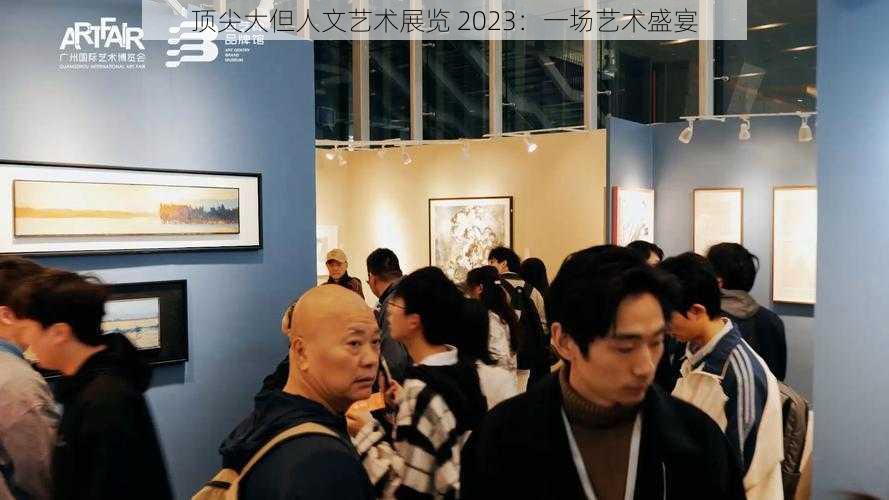 顶尖大但人文艺术展览 2023：一场艺术盛宴