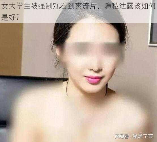 女大学生被强制观看到爽流片，隐私泄露该如何是好？