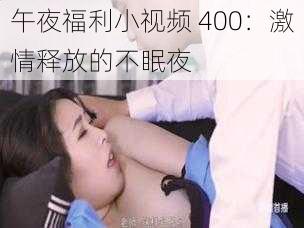 午夜福利小视频 400：激情释放的不眠夜