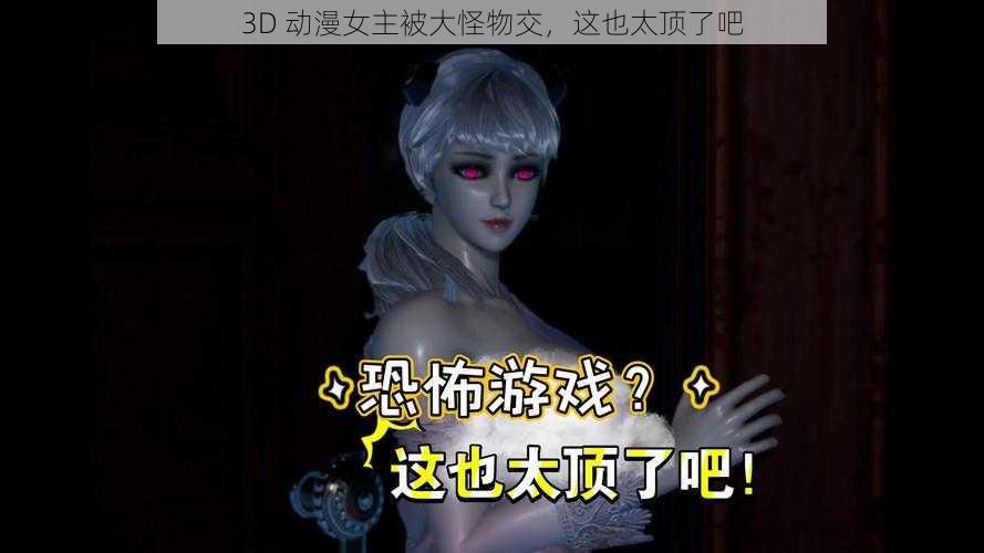 3D 动漫女主被大怪物交，这也太顶了吧