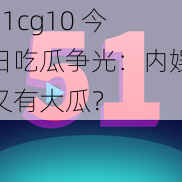 51cg10 今日吃瓜争光：内娱又有大瓜？